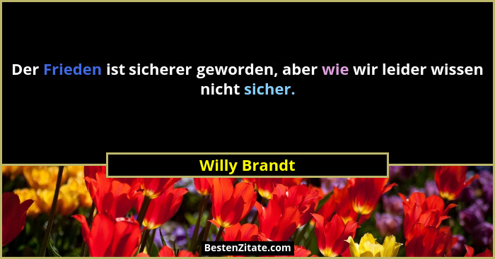 Der Frieden ist sicherer geworden, aber wie wir leider wissen nicht sicher.... - Willy Brandt