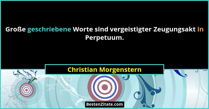 Große geschriebene Worte sind vergeistigter Zeugungsakt in Perpetuum.... - Christian Morgenstern