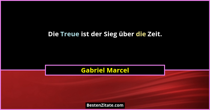 Die Treue ist der Sieg über die Zeit.... - Gabriel Marcel