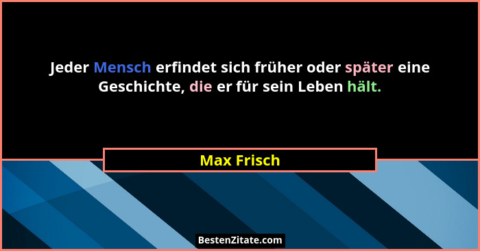 Jeder Mensch erfindet sich früher oder später eine Geschichte, die er für sein Leben hält.... - Max Frisch