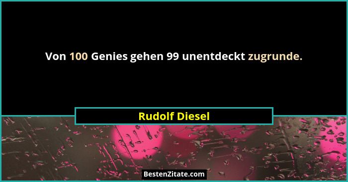 Von 100 Genies gehen 99 unentdeckt zugrunde.... - Rudolf Diesel