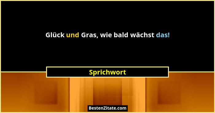 Glück und Gras, wie bald wächst das!... - Sprichwort