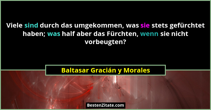 Viele sind durch das umgekommen, was sie stets gefürchtet haben; was half aber das Fürchten, wenn sie nicht vorbeugten?... - Baltasar Gracián y Morales