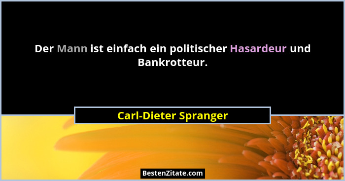 Der Mann ist einfach ein politischer Hasardeur und Bankrotteur.... - Carl-Dieter Spranger