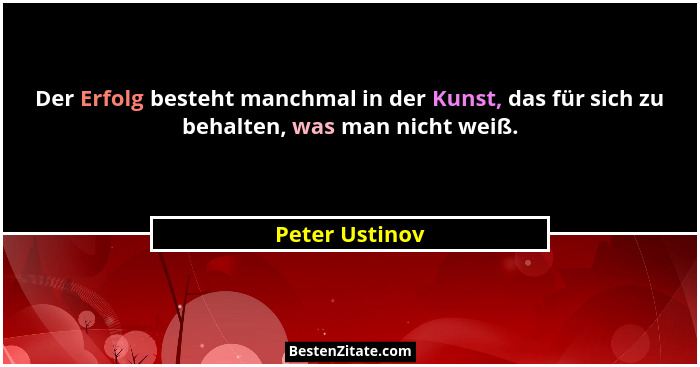 Der Erfolg besteht manchmal in der Kunst, das für sich zu behalten, was man nicht weiß.... - Peter Ustinov