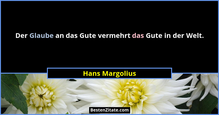 Der Glaube an das Gute vermehrt das Gute in der Welt.... - Hans Margolius