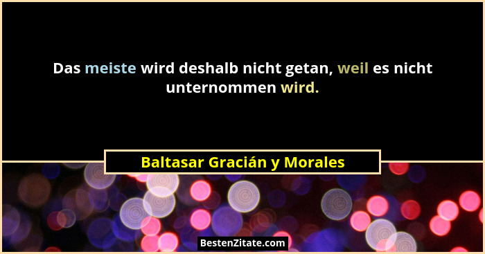 Das meiste wird deshalb nicht getan, weil es nicht unternommen wird.... - Baltasar Gracián y Morales