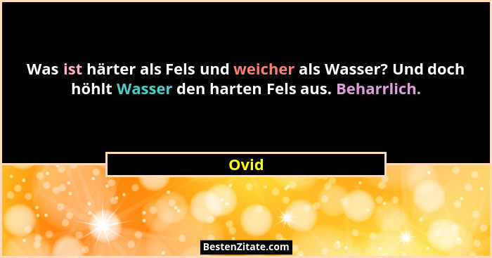 Was ist härter als Fels und weicher als Wasser? Und doch höhlt Wasser den harten Fels aus. Beharrlich.... - Ovid