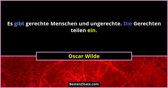 Es gibt gerechte Menschen und ungerechte. Die Gerechten teilen ein.... - Oscar Wilde