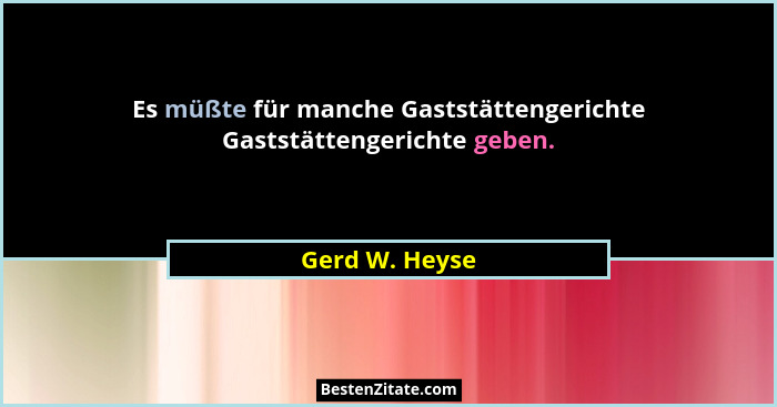 Es müßte für manche Gaststättengerichte Gaststättengerichte geben.... - Gerd W. Heyse