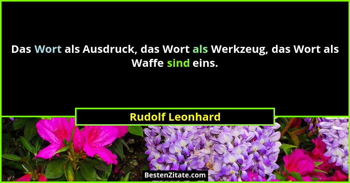 Das Wort als Ausdruck, das Wort als Werkzeug, das Wort als Waffe sind eins.... - Rudolf Leonhard