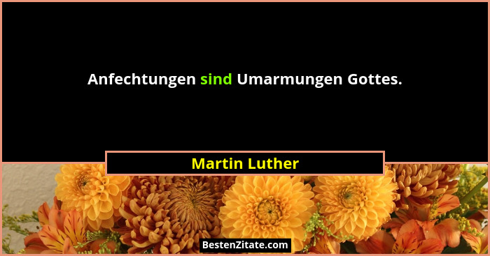 Anfechtungen sind Umarmungen Gottes.... - Martin Luther