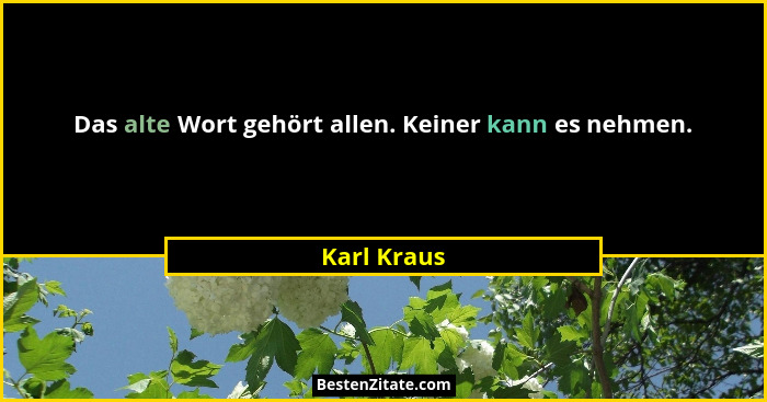 Das alte Wort gehört allen. Keiner kann es nehmen.... - Karl Kraus