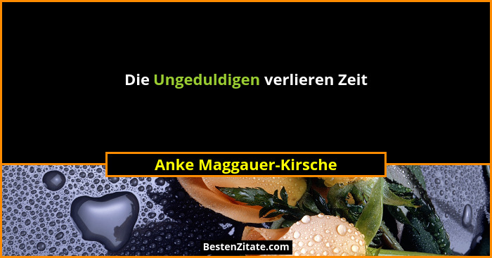 Die Ungeduldigen verlieren Zeit... - Anke Maggauer-Kirsche