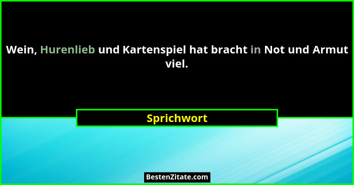 Wein, Hurenlieb und Kartenspiel hat bracht in Not und Armut viel.... - Sprichwort