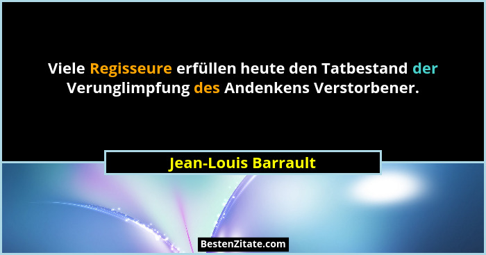 Viele Regisseure erfüllen heute den Tatbestand der Verunglimpfung des Andenkens Verstorbener.... - Jean-Louis Barrault