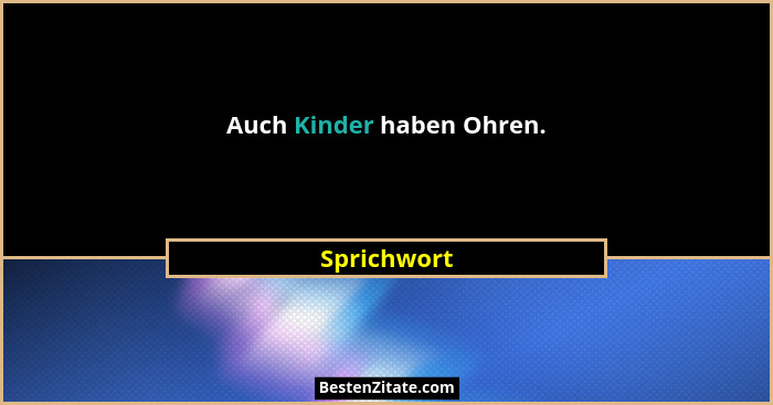 Auch Kinder haben Ohren.... - Sprichwort