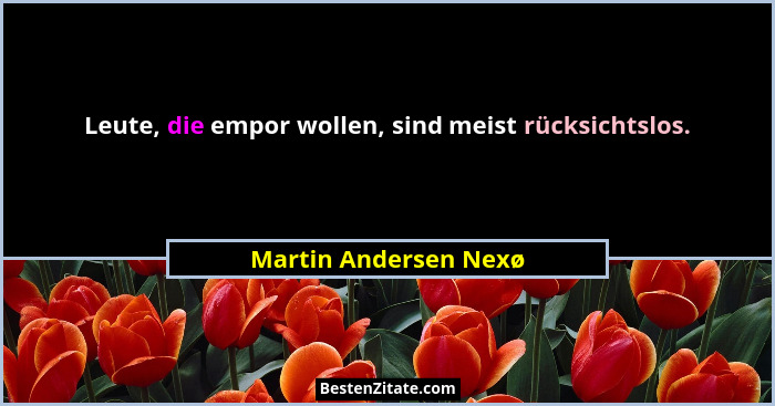 Leute, die empor wollen, sind meist rücksichtslos.... - Martin Andersen Nexø