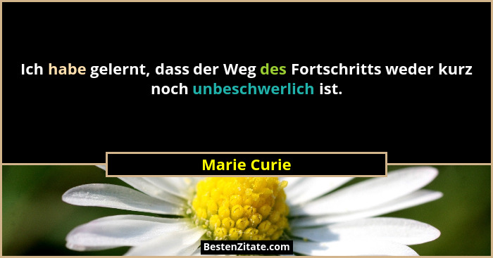 Ich habe gelernt, dass der Weg des Fortschritts weder kurz noch unbeschwerlich ist.... - Marie Curie