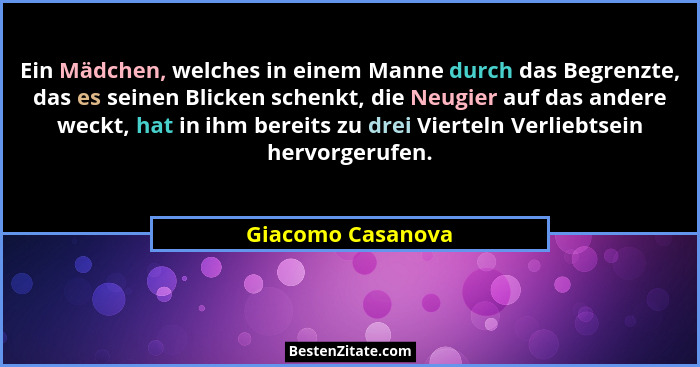 Ein Mädchen, welches in einem Manne durch das Begrenzte, das es seinen Blicken schenkt, die Neugier auf das andere weckt, hat in ih... - Giacomo Casanova