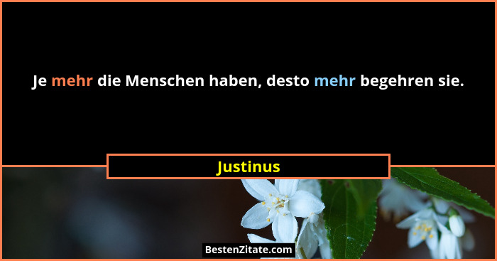 Je mehr die Menschen haben, desto mehr begehren sie.... - Justinus