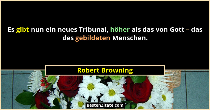 Es gibt nun ein neues Tribunal, höher als das von Gott – das des gebildeten Menschen.... - Robert Browning