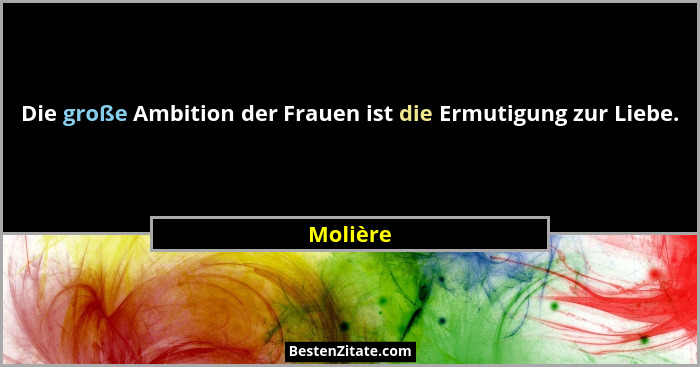 Die große Ambition der Frauen ist die Ermutigung zur Liebe.... - Molière