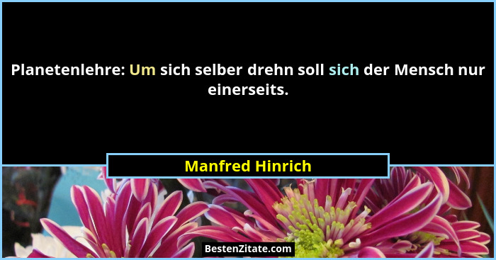 Planetenlehre: Um sich selber drehn soll sich der Mensch nur einerseits.... - Manfred Hinrich