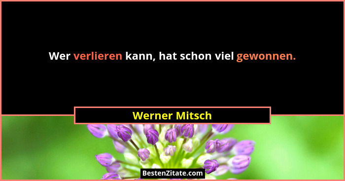 Wer verlieren kann, hat schon viel gewonnen.... - Werner Mitsch