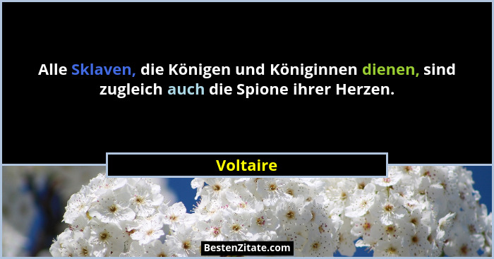 Alle Sklaven, die Königen und Königinnen dienen, sind zugleich auch die Spione ihrer Herzen.... - Voltaire