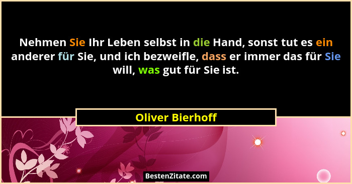 Nehmen Sie Ihr Leben selbst in die Hand, sonst tut es ein anderer für Sie, und ich bezweifle, dass er immer das für Sie will, was gu... - Oliver Bierhoff