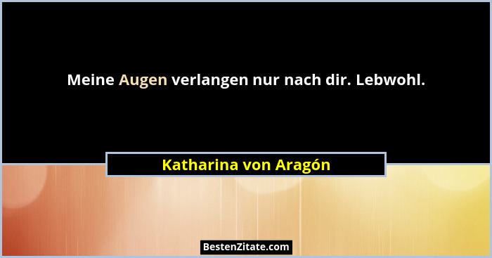 Meine Augen verlangen nur nach dir. Lebwohl.... - Katharina von Aragón