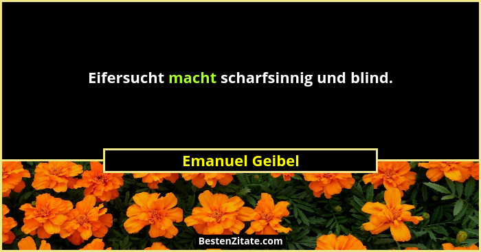 Eifersucht macht scharfsinnig und blind.... - Emanuel Geibel