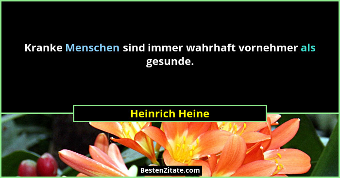 Kranke Menschen sind immer wahrhaft vornehmer als gesunde.... - Heinrich Heine