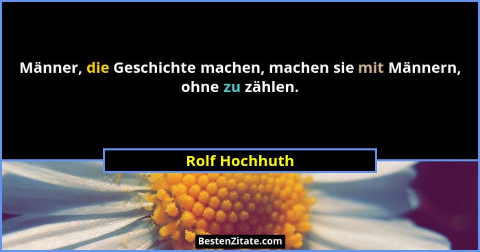 Männer, die Geschichte machen, machen sie mit Männern, ohne zu zählen.... - Rolf Hochhuth