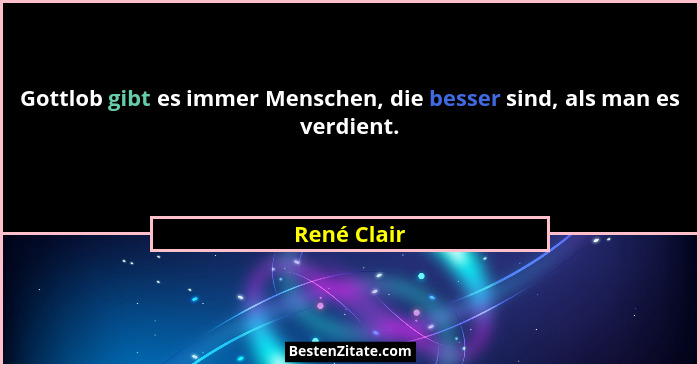 Gottlob gibt es immer Menschen, die besser sind, als man es verdient.... - René Clair