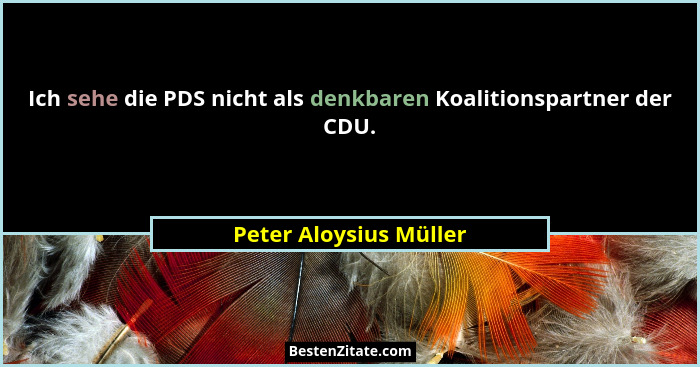 Ich sehe die PDS nicht als denkbaren Koalitionspartner der CDU.... - Peter Aloysius Müller