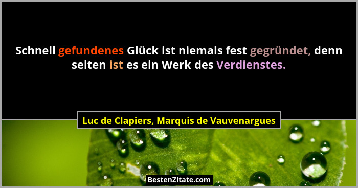 Schnell gefundenes Glück ist niemals fest gegründet, denn selten ist es ein Werk des Verdienstes.... - Luc de Clapiers, Marquis de Vauvenargues