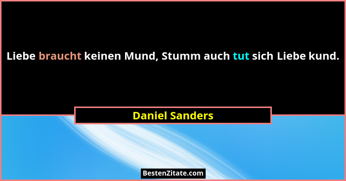 Liebe braucht keinen Mund, Stumm auch tut sich Liebe kund.... - Daniel Sanders