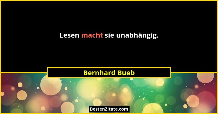 Lesen macht sie unabhängig.... - Bernhard Bueb