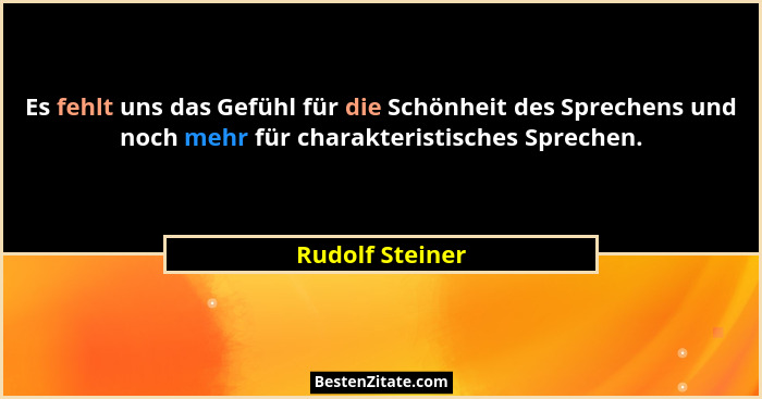 Es fehlt uns das Gefühl für die Schönheit des Sprechens und noch mehr für charakteristisches Sprechen.... - Rudolf Steiner