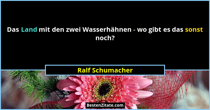 Das Land mit den zwei Wasserhähnen - wo gibt es das sonst noch?... - Ralf Schumacher