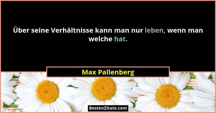 Über seine Verhältnisse kann man nur leben, wenn man welche hat.... - Max Pallenberg