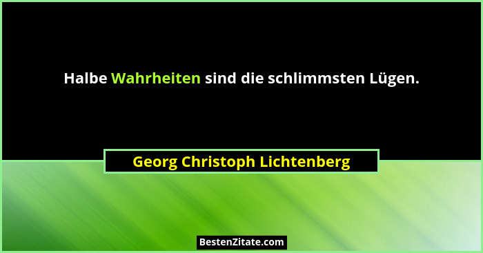 Halbe Wahrheiten sind die schlimmsten Lügen.... - Georg Christoph Lichtenberg