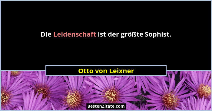 Die Leidenschaft ist der größte Sophist.... - Otto von Leixner