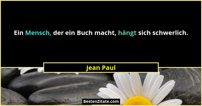 Ein Mensch, der ein Buch macht, hängt sich schwerlich.... - Jean Paul