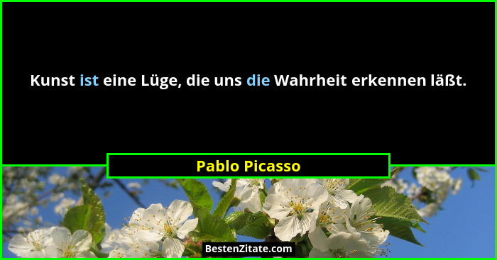 Kunst ist eine Lüge, die uns die Wahrheit erkennen läßt.... - Pablo Picasso