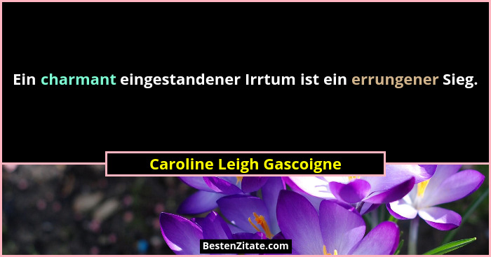 Ein charmant eingestandener Irrtum ist ein errungener Sieg.... - Caroline Leigh Gascoigne