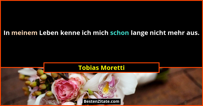 In meinem Leben kenne ich mich schon lange nicht mehr aus.... - Tobias Moretti