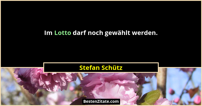 Im Lotto darf noch gewählt werden.... - Stefan Schütz